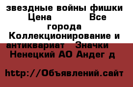  звездные войны фишки › Цена ­ 1 000 - Все города Коллекционирование и антиквариат » Значки   . Ненецкий АО,Андег д.